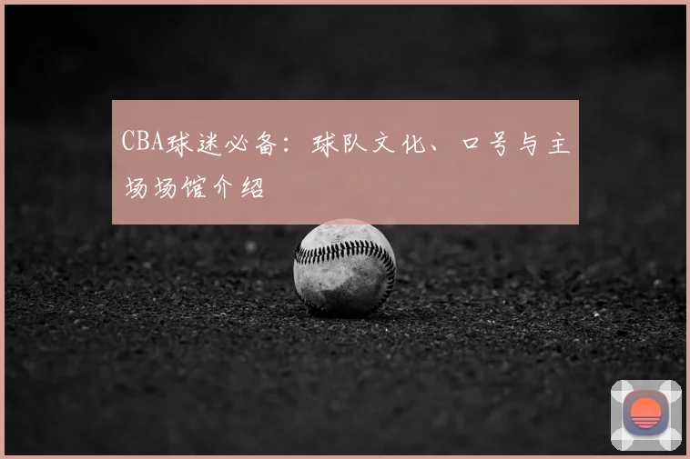CBA球迷必备：球队文化、口号与主场场馆介绍