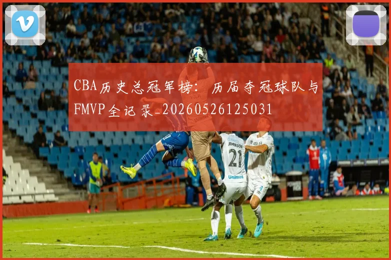 CBA历史总冠军榜：历届夺冠球队与FMVP全记录_20260526125031
