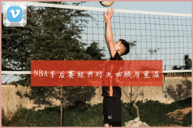 NBA季后赛经典对决回顾与重温