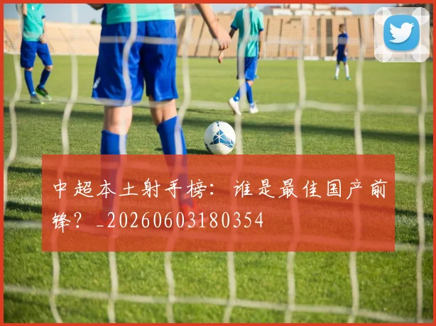 中超本土射手榜:谁是最佳国产前锋?_20260603180354