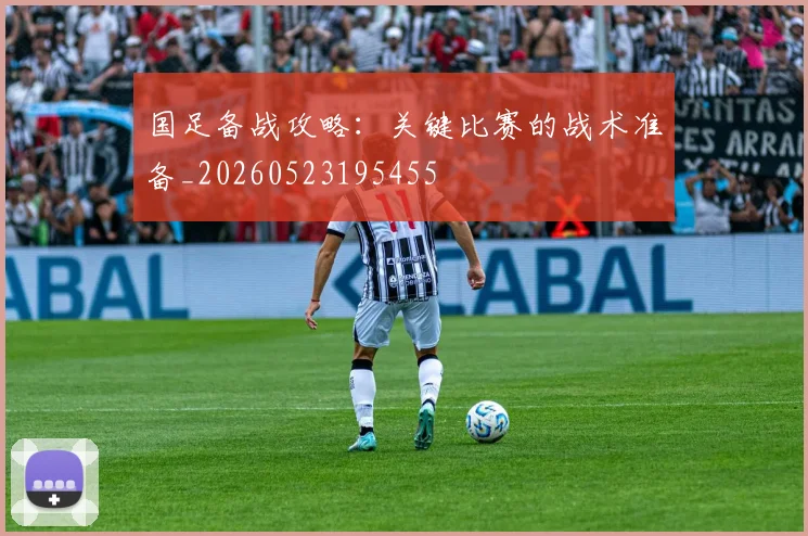 国足备战攻略：关键比赛的战术准备_20260523195455