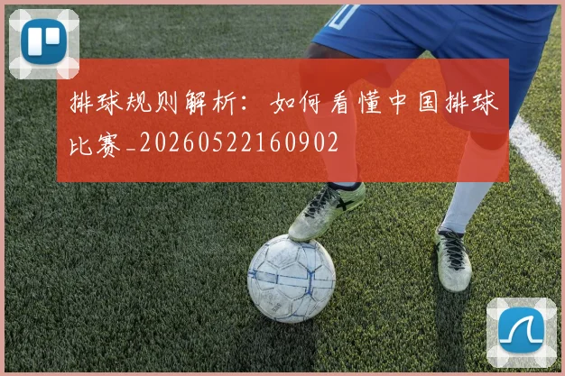 排球规则解析：如何看懂中国排球比赛_20260522160902